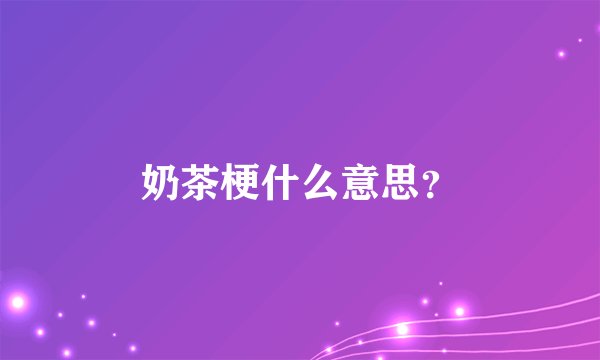 奶茶梗什么意思？