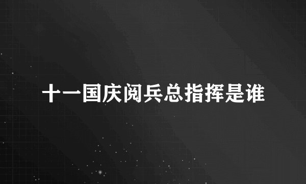 十一国庆阅兵总指挥是谁