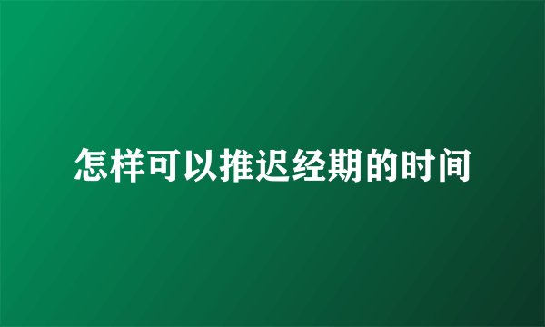 怎样可以推迟经期的时间