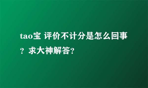 tao宝 评价不计分是怎么回事？求大神解答？