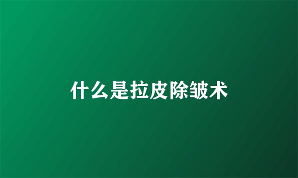 什么是拉皮除皱术