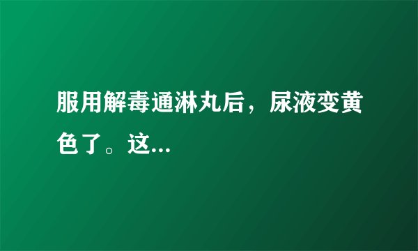 服用解毒通淋丸后，尿液变黄色了。这...