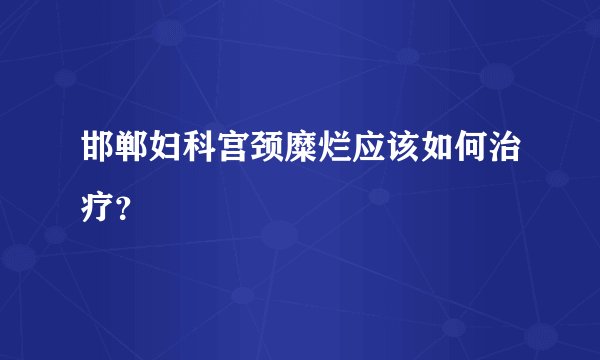 邯郸妇科宫颈糜烂应该如何治疗？