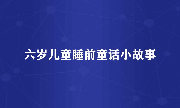 六岁儿童睡前童话小故事
