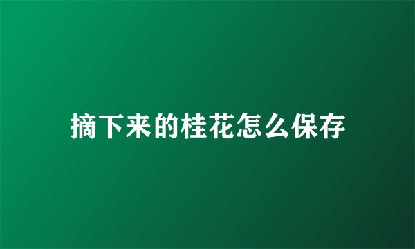 摘下来的桂花怎么保存