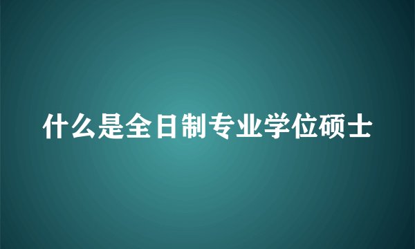 什么是全日制专业学位硕士