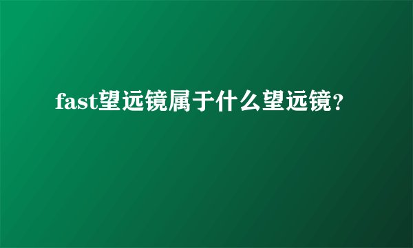 fast望远镜属于什么望远镜？