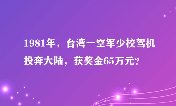1981年，台湾一空军少校驾机投奔大陆，获奖金65万元？