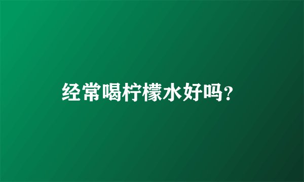 经常喝柠檬水好吗？