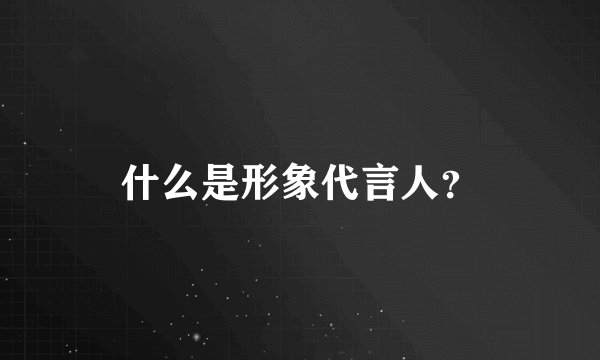 什么是形象代言人？