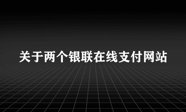 关于两个银联在线支付网站