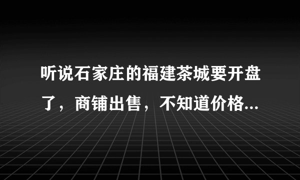 听说石家庄的福建茶城要开盘了，商铺出售，不知道价格怎样啊？做投资有没有保障啊