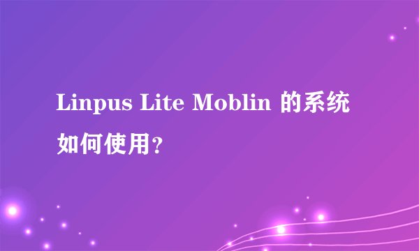 Linpus Lite Moblin 的系统如何使用？
