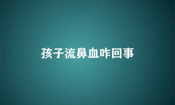 孩子流鼻血咋回事