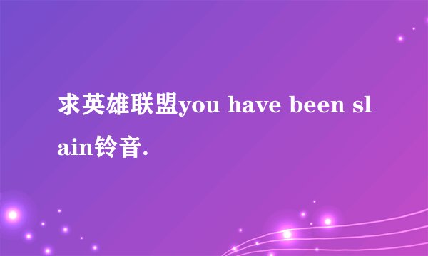 求英雄联盟you have been slain铃音.
