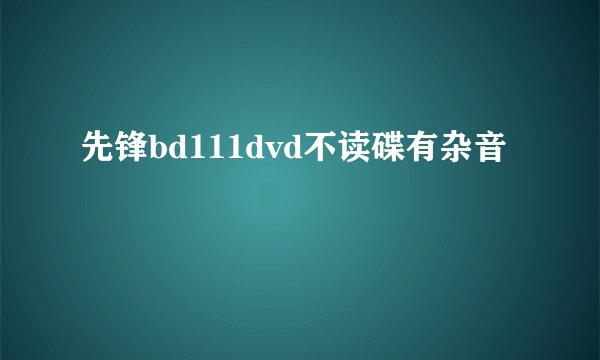 先锋bd111dvd不读碟有杂音