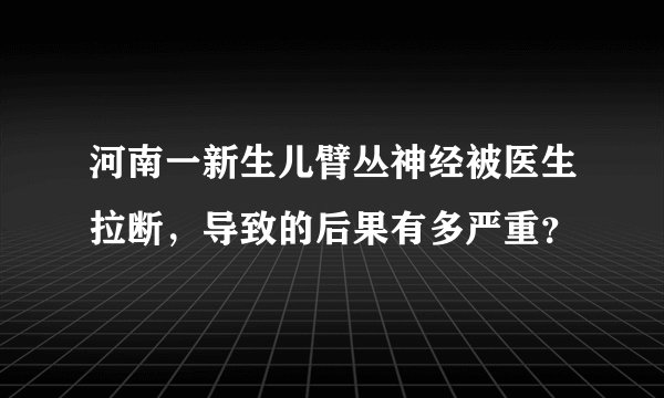 河南一新生儿臂丛神经被医生拉断，导致的后果有多严重？