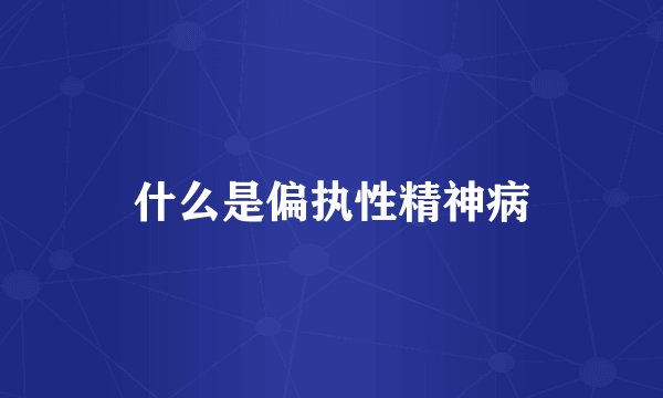 什么是偏执性精神病