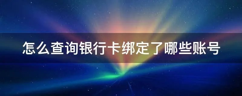 怎么查询银行卡绑定了哪些账号