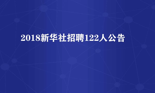 2018新华社招聘122人公告