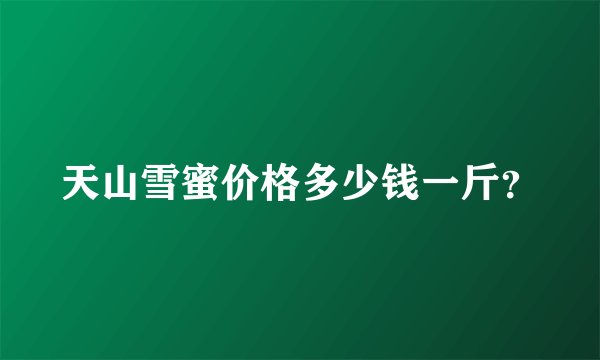 天山雪蜜价格多少钱一斤？