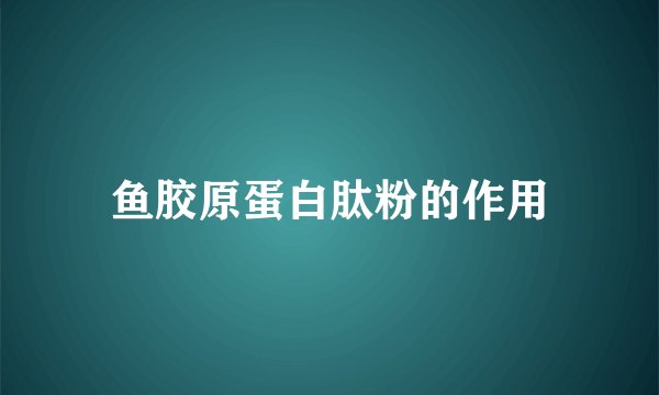 鱼胶原蛋白肽粉的作用