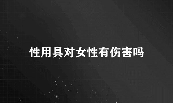 性用具对女性有伤害吗