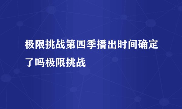 极限挑战第四季播出时间确定了吗极限挑战