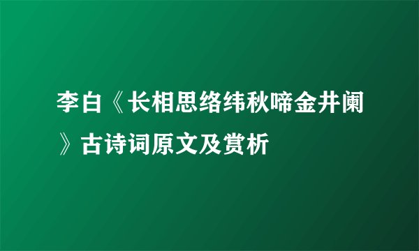 李白《长相思络纬秋啼金井阑》古诗词原文及赏析