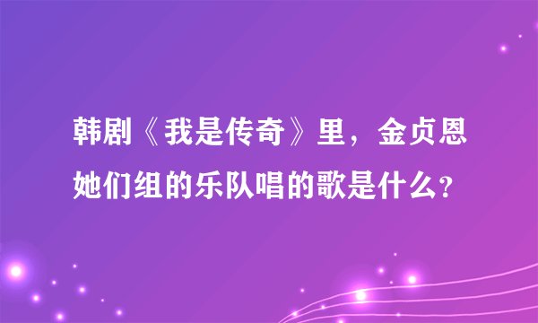 韩剧《我是传奇》里，金贞恩她们组的乐队唱的歌是什么？