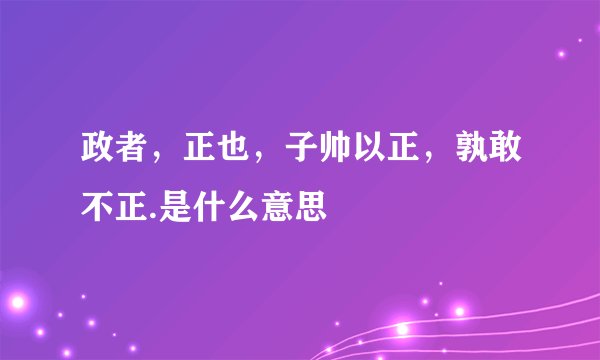 政者，正也，子帅以正，孰敢不正.是什么意思
