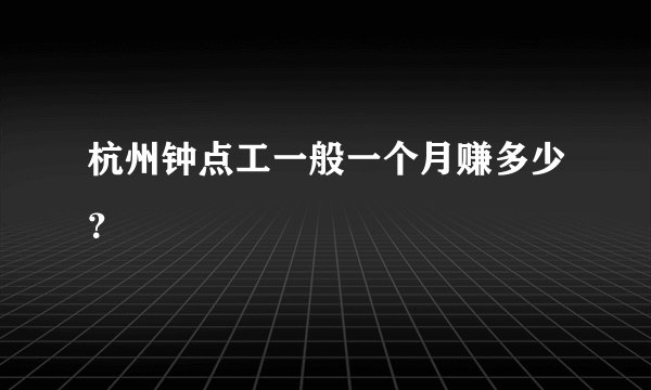 杭州钟点工一般一个月赚多少？