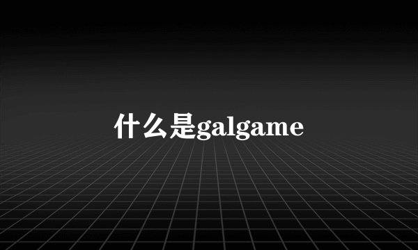 什么是galgame
