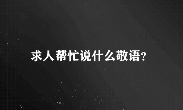 求人帮忙说什么敬语？