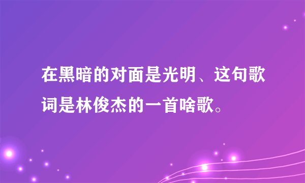 在黑暗的对面是光明、这句歌词是林俊杰的一首啥歌。