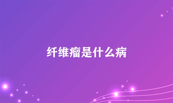 纤维瘤是什么病