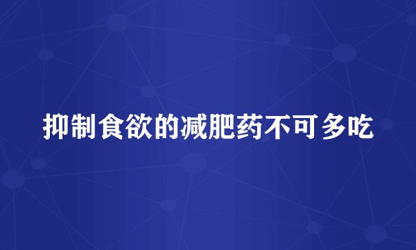 抑制食欲的减肥药不可多吃