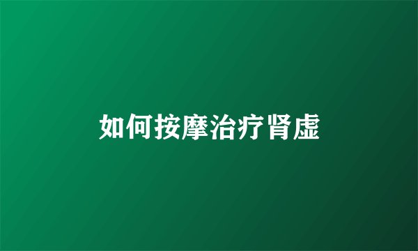 如何按摩治疗肾虚