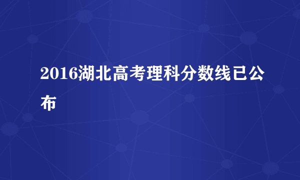 2016湖北高考理科分数线已公布