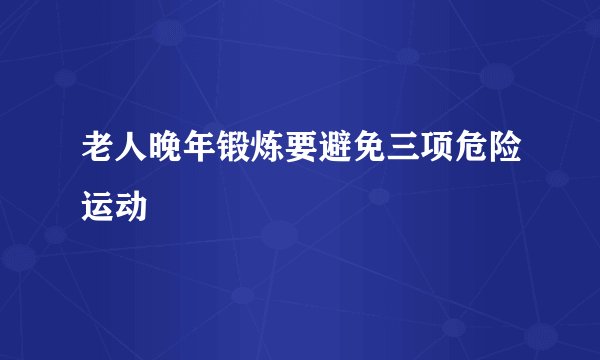 老人晚年锻炼要避免三项危险运动