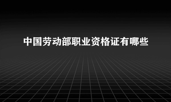 中国劳动部职业资格证有哪些