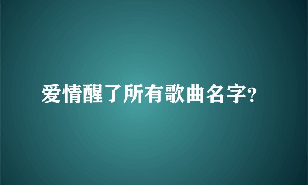 爱情醒了所有歌曲名字？