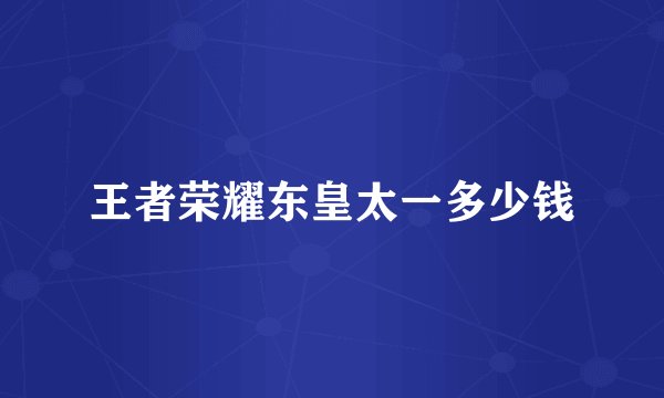 王者荣耀东皇太一多少钱