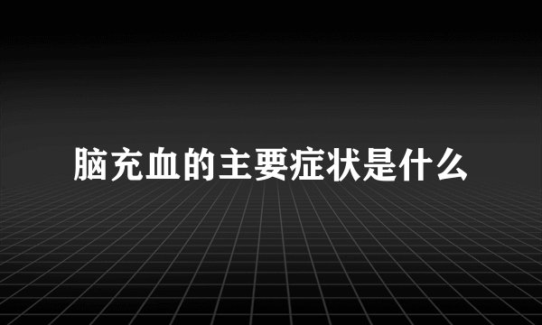 脑充血的主要症状是什么