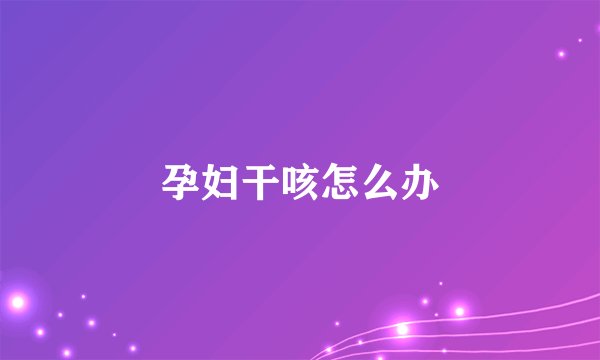 孕妇干咳怎么办