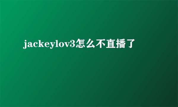 jackeylov3怎么不直播了