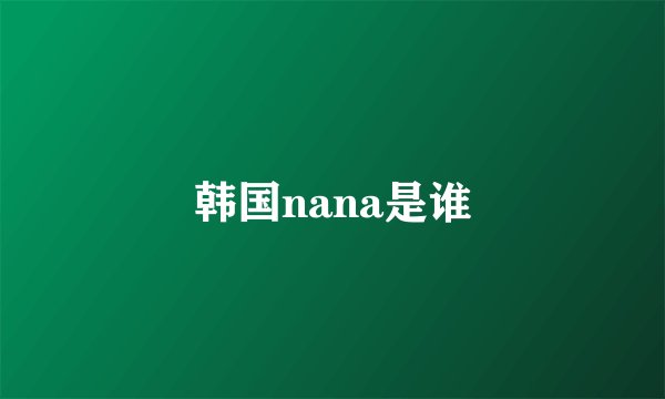 韩国nana是谁