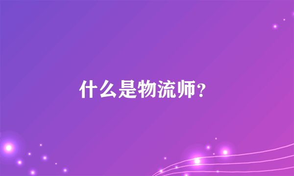 什么是物流师？