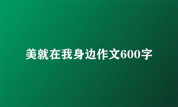 美就在我身边作文600字