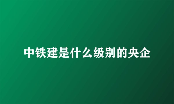 中铁建是什么级别的央企